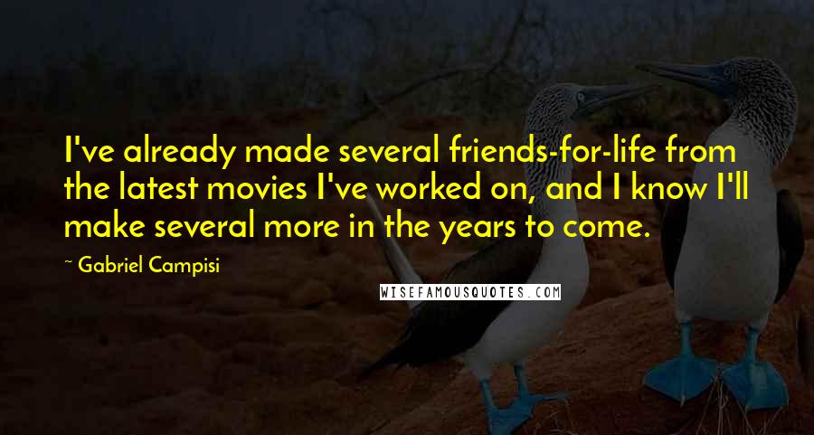 Gabriel Campisi Quotes: I've already made several friends-for-life from the latest movies I've worked on, and I know I'll make several more in the years to come.