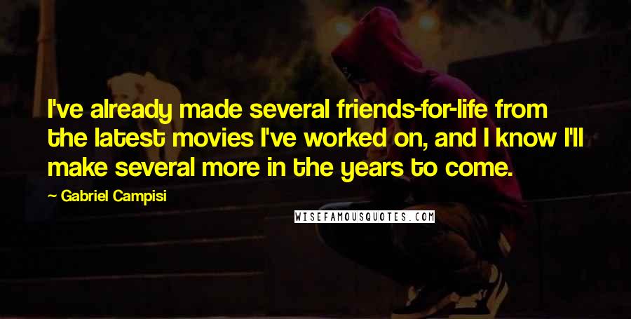 Gabriel Campisi Quotes: I've already made several friends-for-life from the latest movies I've worked on, and I know I'll make several more in the years to come.