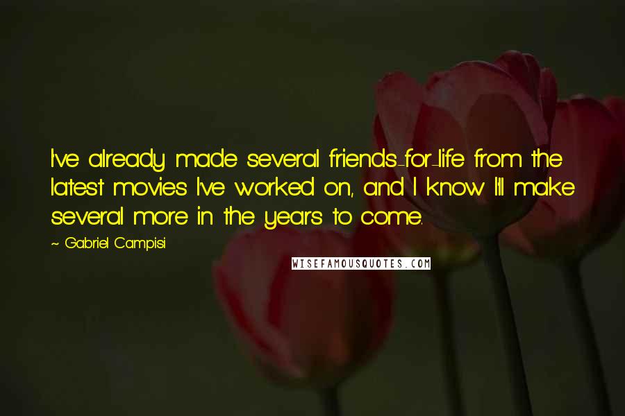 Gabriel Campisi Quotes: I've already made several friends-for-life from the latest movies I've worked on, and I know I'll make several more in the years to come.