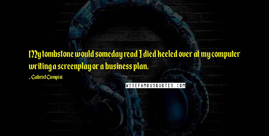 Gabriel Campisi Quotes: My tombstone would someday read I died keeled over at my computer writing a screenplay or a business plan.