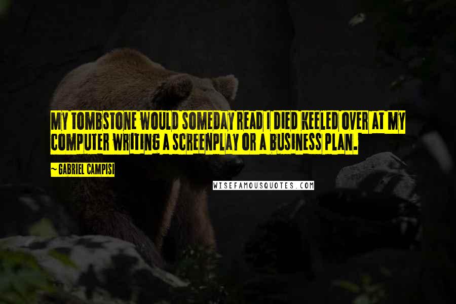 Gabriel Campisi Quotes: My tombstone would someday read I died keeled over at my computer writing a screenplay or a business plan.