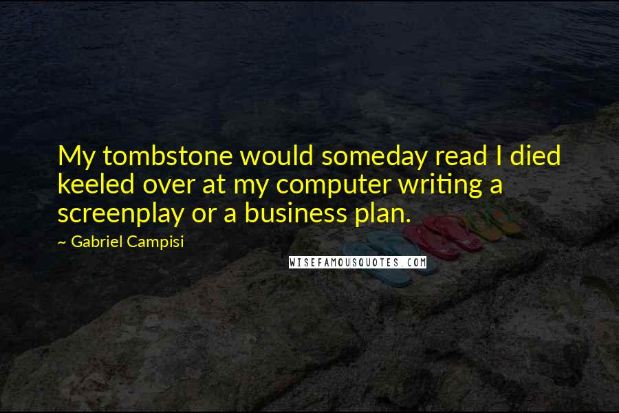 Gabriel Campisi Quotes: My tombstone would someday read I died keeled over at my computer writing a screenplay or a business plan.
