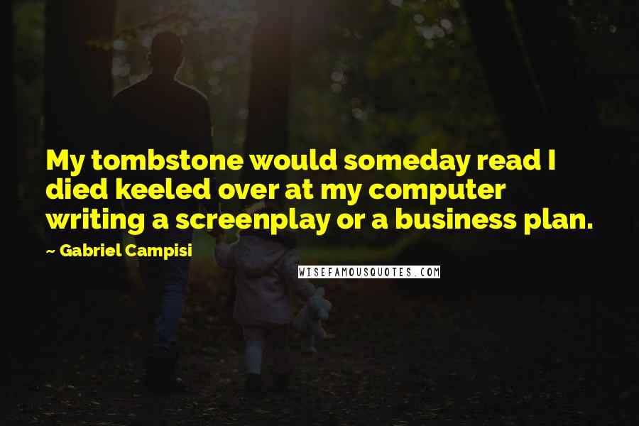 Gabriel Campisi Quotes: My tombstone would someday read I died keeled over at my computer writing a screenplay or a business plan.