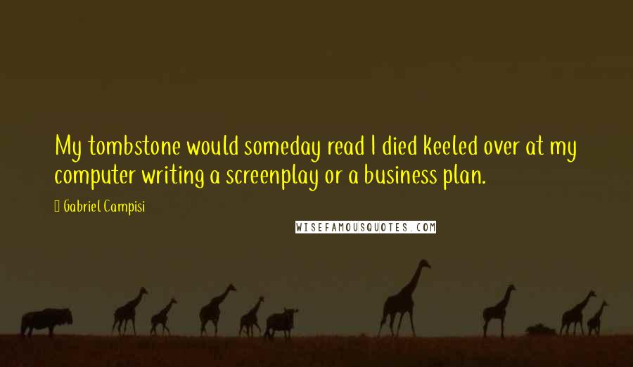 Gabriel Campisi Quotes: My tombstone would someday read I died keeled over at my computer writing a screenplay or a business plan.