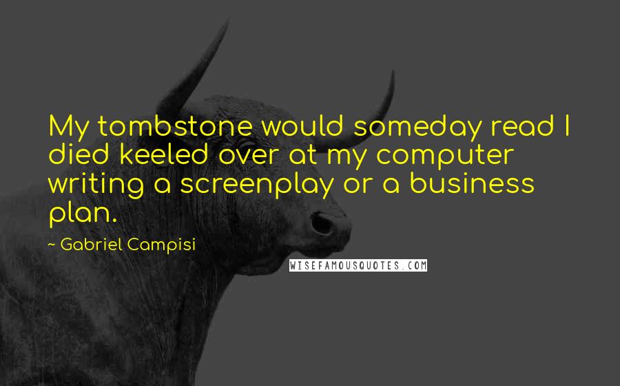 Gabriel Campisi Quotes: My tombstone would someday read I died keeled over at my computer writing a screenplay or a business plan.