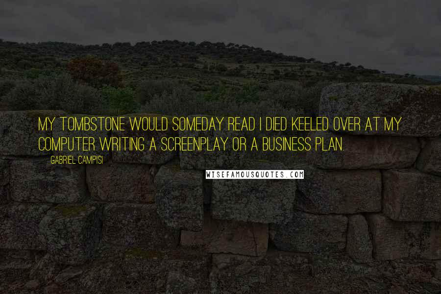 Gabriel Campisi Quotes: My tombstone would someday read I died keeled over at my computer writing a screenplay or a business plan.