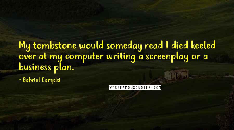 Gabriel Campisi Quotes: My tombstone would someday read I died keeled over at my computer writing a screenplay or a business plan.