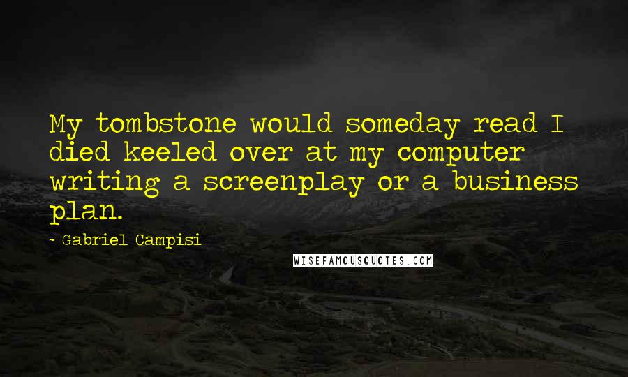 Gabriel Campisi Quotes: My tombstone would someday read I died keeled over at my computer writing a screenplay or a business plan.