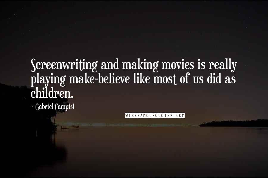 Gabriel Campisi Quotes: Screenwriting and making movies is really playing make-believe like most of us did as children.