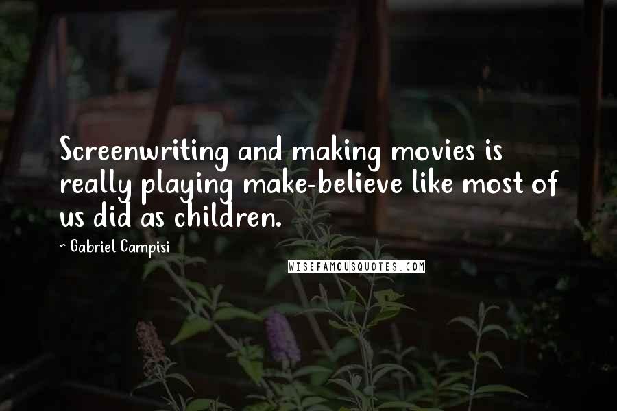 Gabriel Campisi Quotes: Screenwriting and making movies is really playing make-believe like most of us did as children.