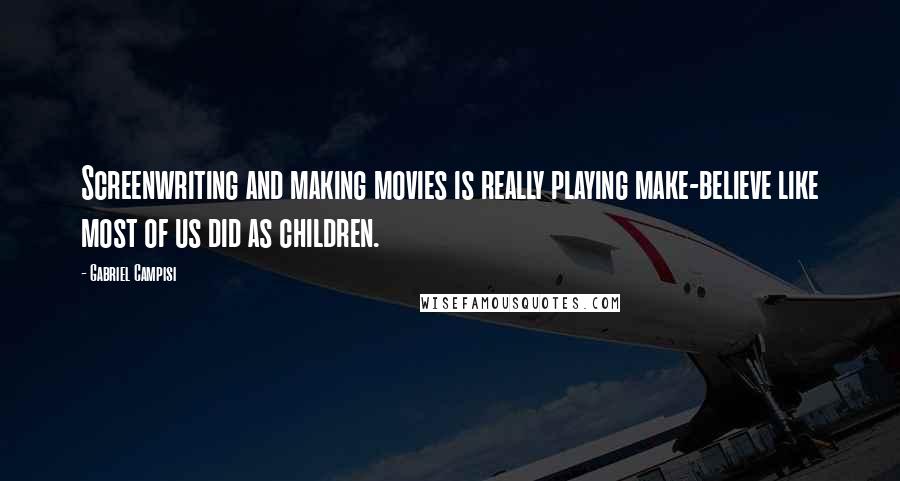 Gabriel Campisi Quotes: Screenwriting and making movies is really playing make-believe like most of us did as children.