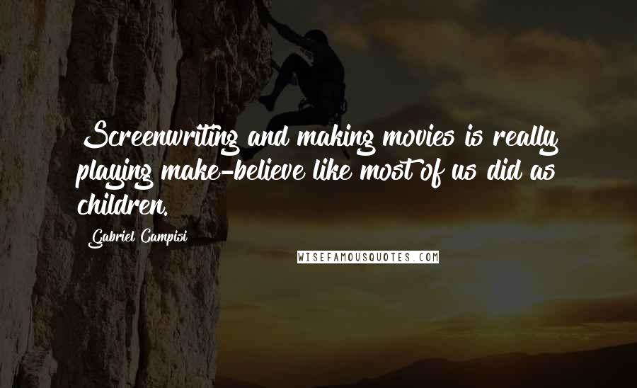 Gabriel Campisi Quotes: Screenwriting and making movies is really playing make-believe like most of us did as children.