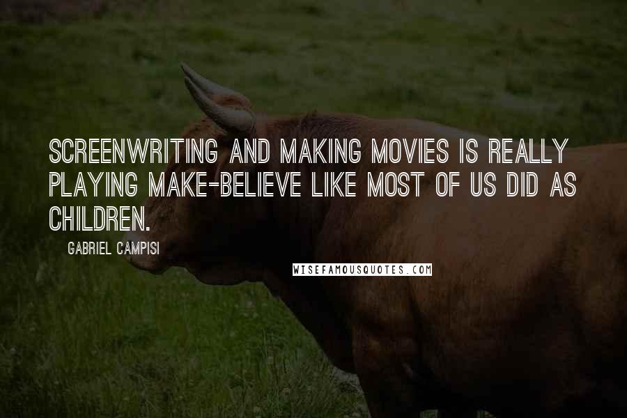 Gabriel Campisi Quotes: Screenwriting and making movies is really playing make-believe like most of us did as children.