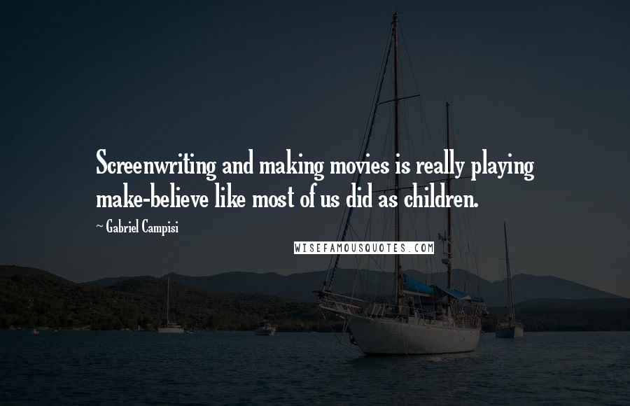 Gabriel Campisi Quotes: Screenwriting and making movies is really playing make-believe like most of us did as children.