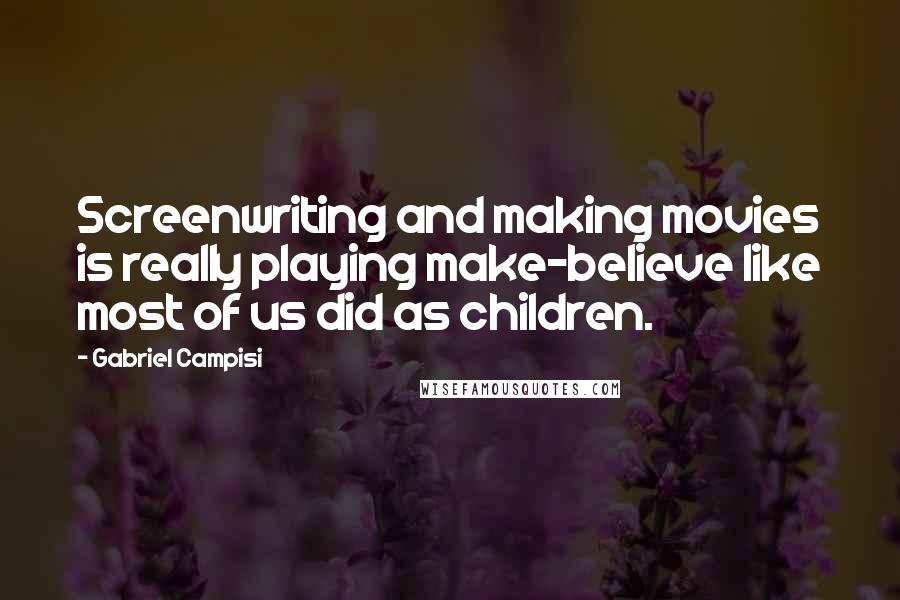 Gabriel Campisi Quotes: Screenwriting and making movies is really playing make-believe like most of us did as children.