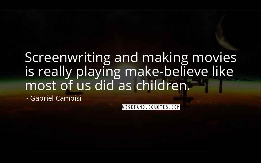 Gabriel Campisi Quotes: Screenwriting and making movies is really playing make-believe like most of us did as children.