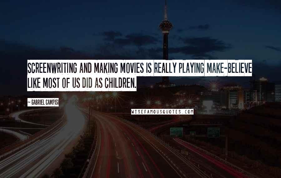 Gabriel Campisi Quotes: Screenwriting and making movies is really playing make-believe like most of us did as children.