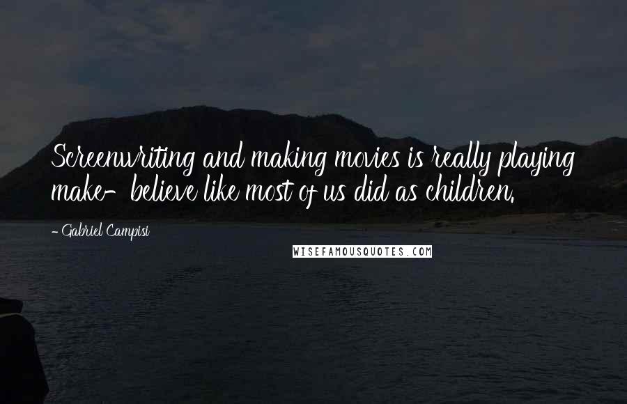 Gabriel Campisi Quotes: Screenwriting and making movies is really playing make-believe like most of us did as children.