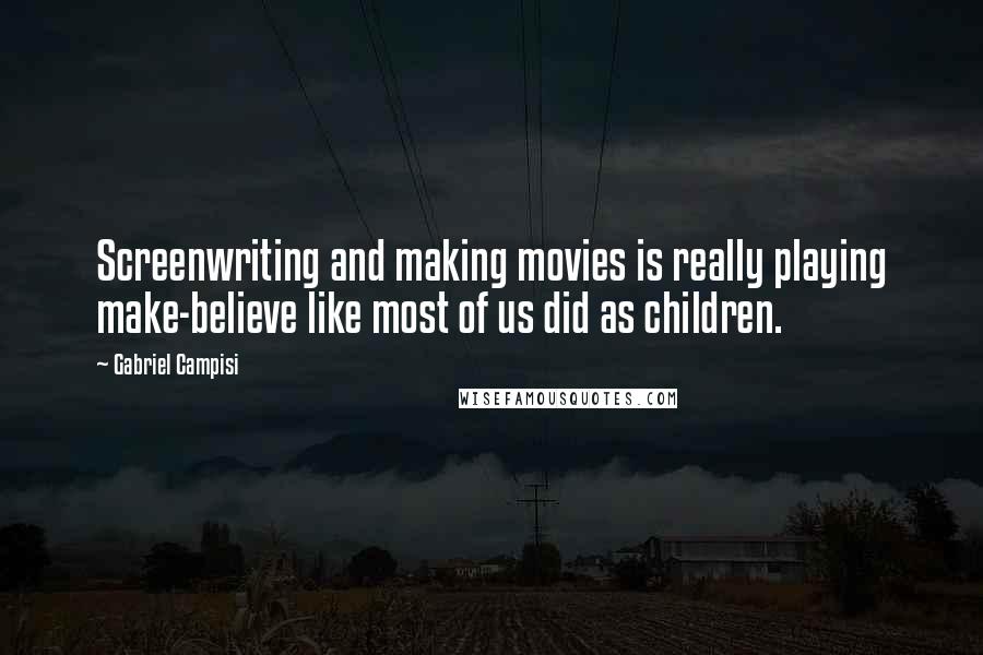 Gabriel Campisi Quotes: Screenwriting and making movies is really playing make-believe like most of us did as children.