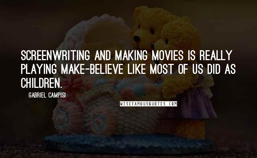 Gabriel Campisi Quotes: Screenwriting and making movies is really playing make-believe like most of us did as children.