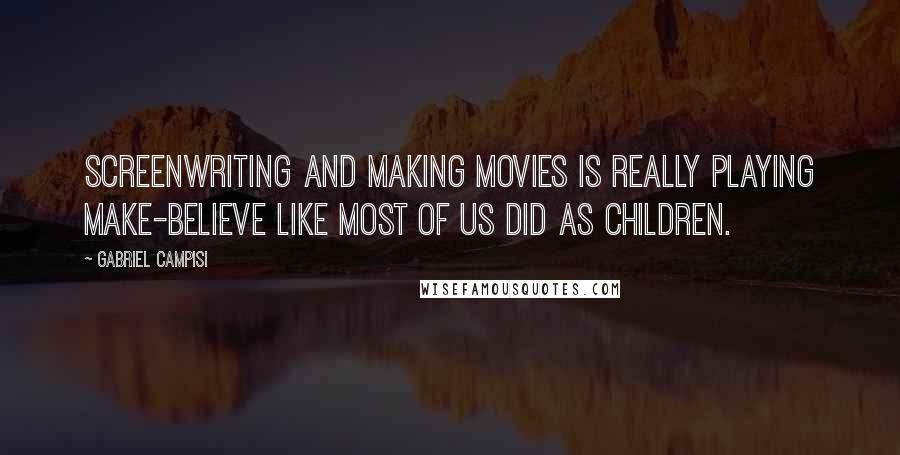 Gabriel Campisi Quotes: Screenwriting and making movies is really playing make-believe like most of us did as children.