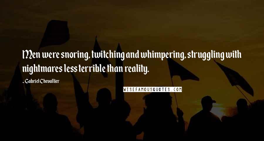 Gabriel Chevallier Quotes: Men were snoring, twitching and whimpering, struggling with nightmares less terrible than reality.