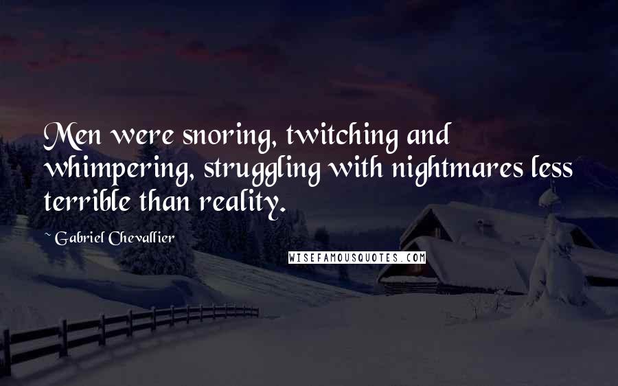 Gabriel Chevallier Quotes: Men were snoring, twitching and whimpering, struggling with nightmares less terrible than reality.