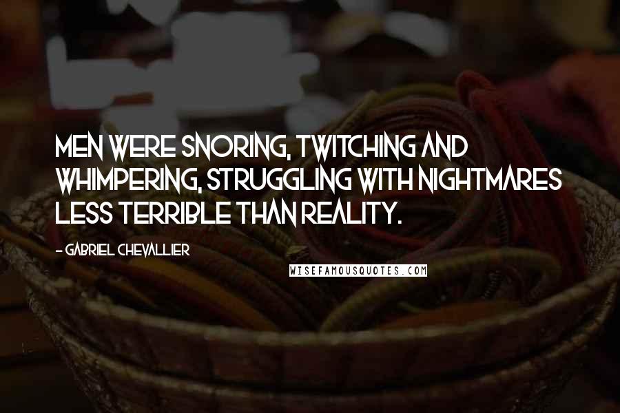 Gabriel Chevallier Quotes: Men were snoring, twitching and whimpering, struggling with nightmares less terrible than reality.