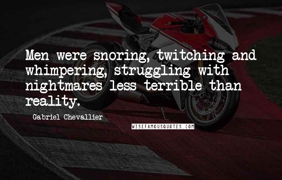 Gabriel Chevallier Quotes: Men were snoring, twitching and whimpering, struggling with nightmares less terrible than reality.