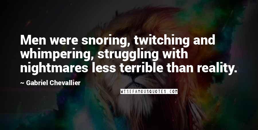Gabriel Chevallier Quotes: Men were snoring, twitching and whimpering, struggling with nightmares less terrible than reality.