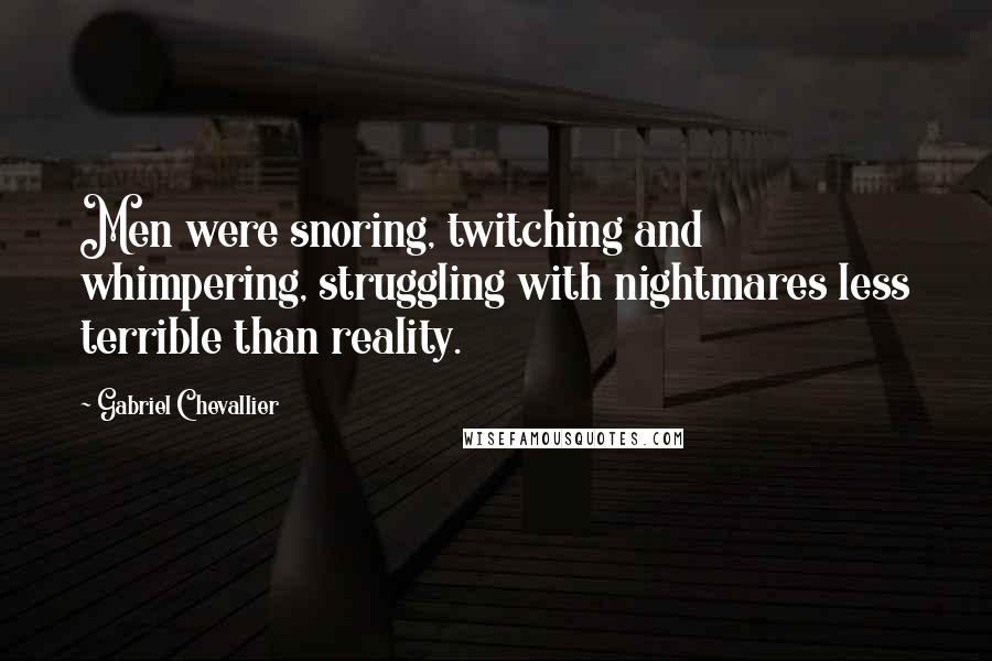 Gabriel Chevallier Quotes: Men were snoring, twitching and whimpering, struggling with nightmares less terrible than reality.