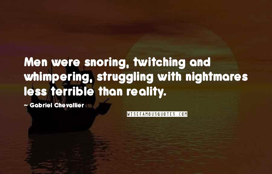 Gabriel Chevallier Quotes: Men were snoring, twitching and whimpering, struggling with nightmares less terrible than reality.