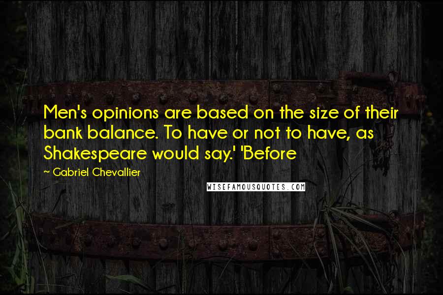 Gabriel Chevallier Quotes: Men's opinions are based on the size of their bank balance. To have or not to have, as Shakespeare would say.' 'Before