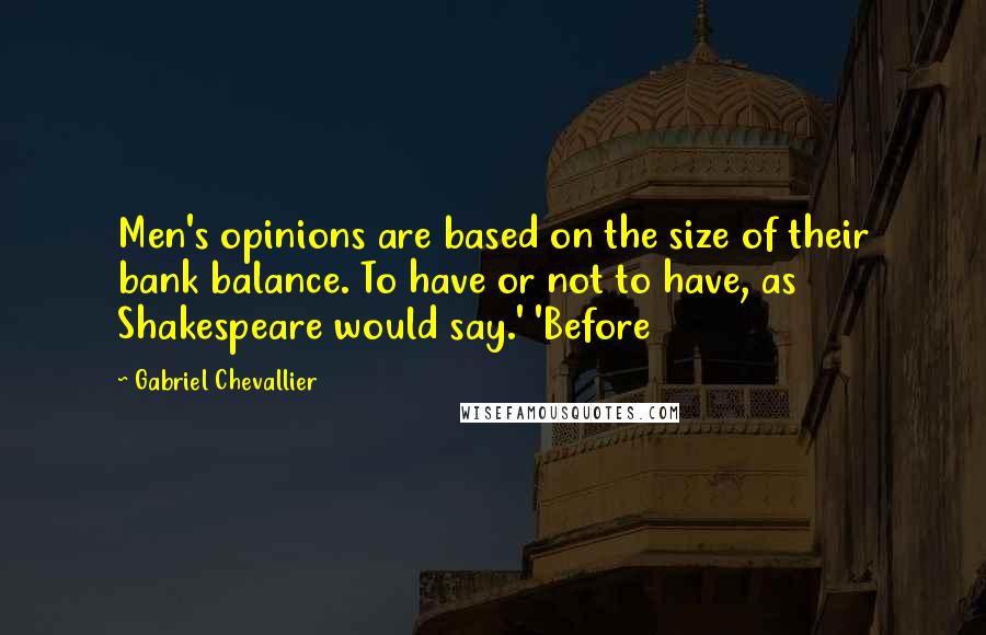 Gabriel Chevallier Quotes: Men's opinions are based on the size of their bank balance. To have or not to have, as Shakespeare would say.' 'Before