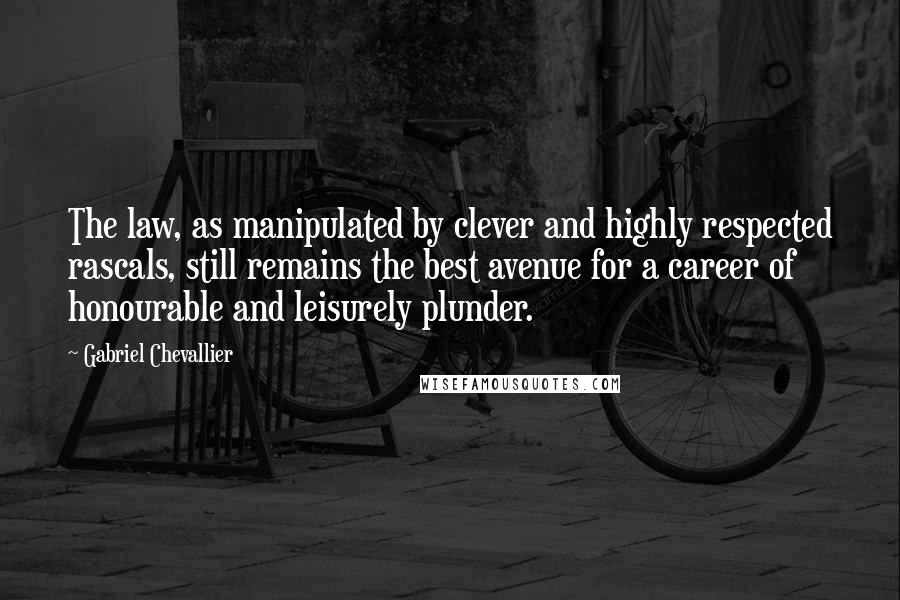 Gabriel Chevallier Quotes: The law, as manipulated by clever and highly respected rascals, still remains the best avenue for a career of honourable and leisurely plunder.