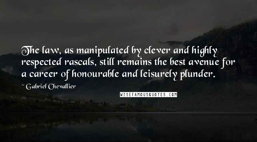 Gabriel Chevallier Quotes: The law, as manipulated by clever and highly respected rascals, still remains the best avenue for a career of honourable and leisurely plunder.