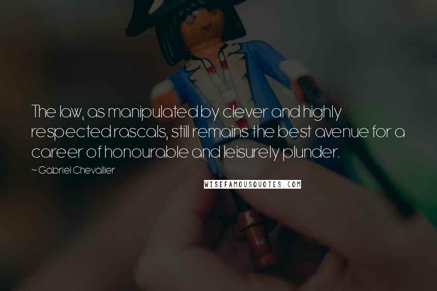 Gabriel Chevallier Quotes: The law, as manipulated by clever and highly respected rascals, still remains the best avenue for a career of honourable and leisurely plunder.