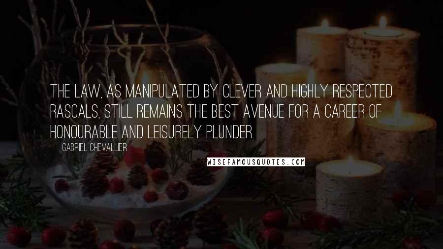 Gabriel Chevallier Quotes: The law, as manipulated by clever and highly respected rascals, still remains the best avenue for a career of honourable and leisurely plunder.