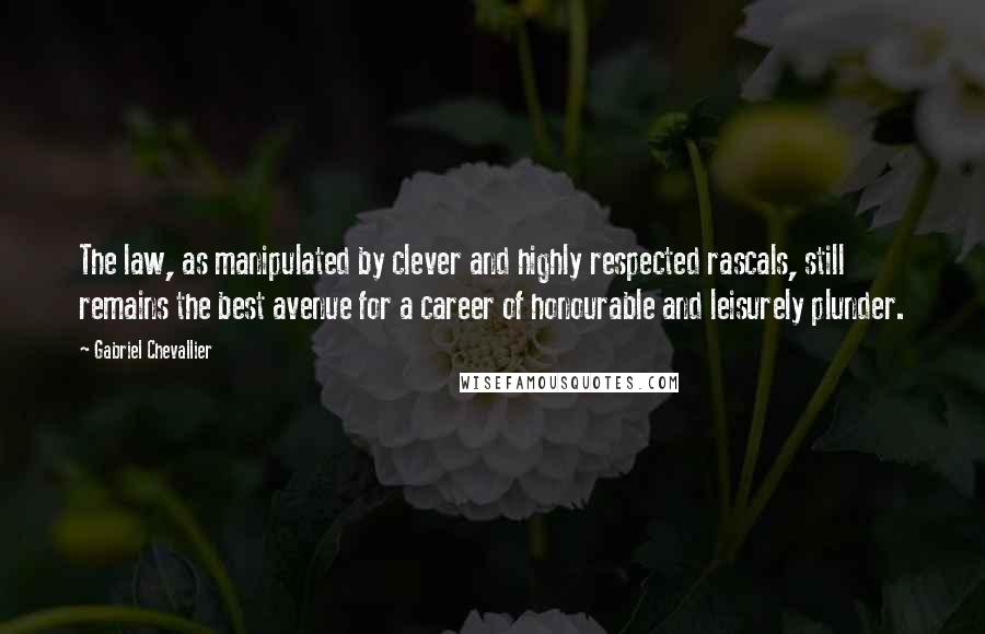 Gabriel Chevallier Quotes: The law, as manipulated by clever and highly respected rascals, still remains the best avenue for a career of honourable and leisurely plunder.