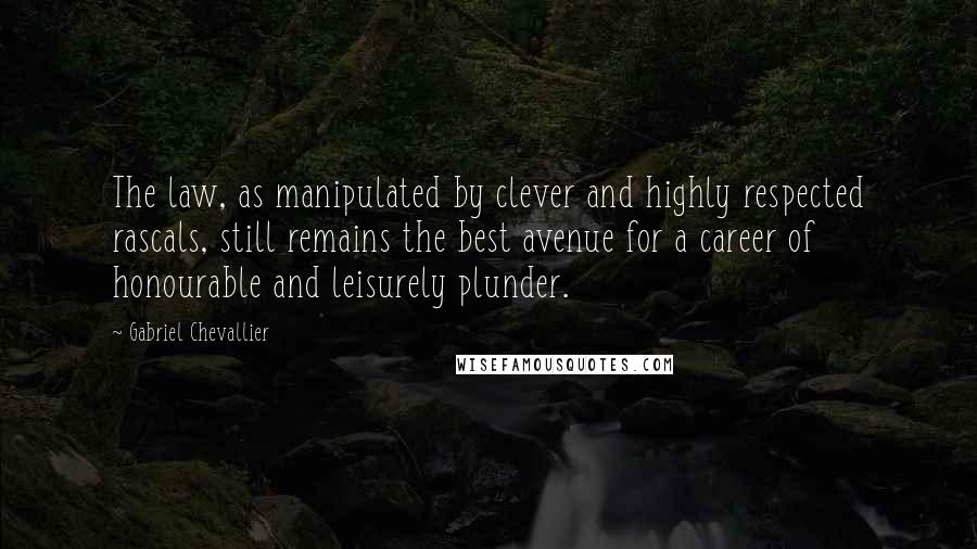 Gabriel Chevallier Quotes: The law, as manipulated by clever and highly respected rascals, still remains the best avenue for a career of honourable and leisurely plunder.