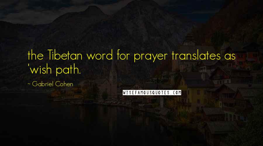 Gabriel Cohen Quotes: the Tibetan word for prayer translates as 'wish path.