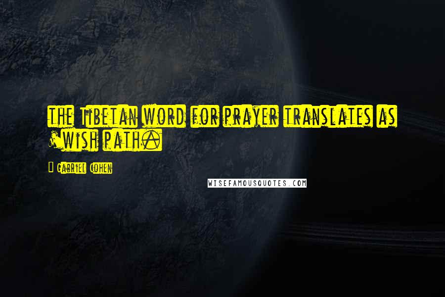 Gabriel Cohen Quotes: the Tibetan word for prayer translates as 'wish path.