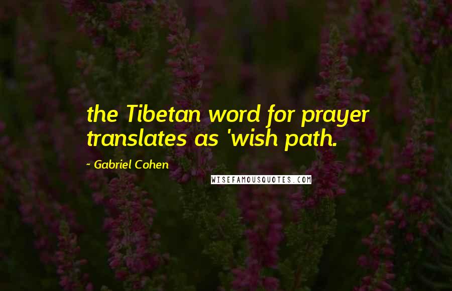 Gabriel Cohen Quotes: the Tibetan word for prayer translates as 'wish path.