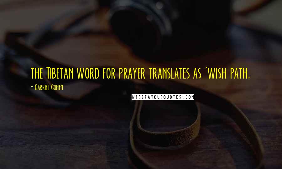 Gabriel Cohen Quotes: the Tibetan word for prayer translates as 'wish path.