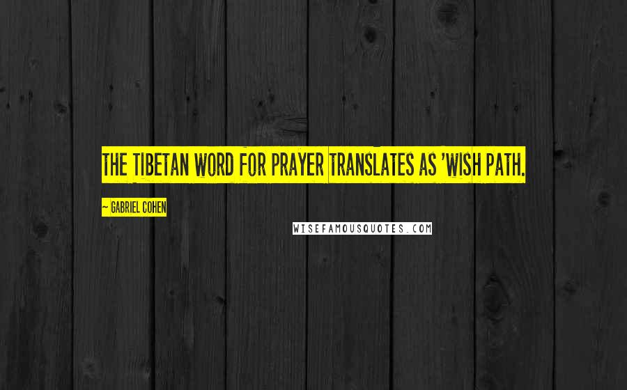 Gabriel Cohen Quotes: the Tibetan word for prayer translates as 'wish path.