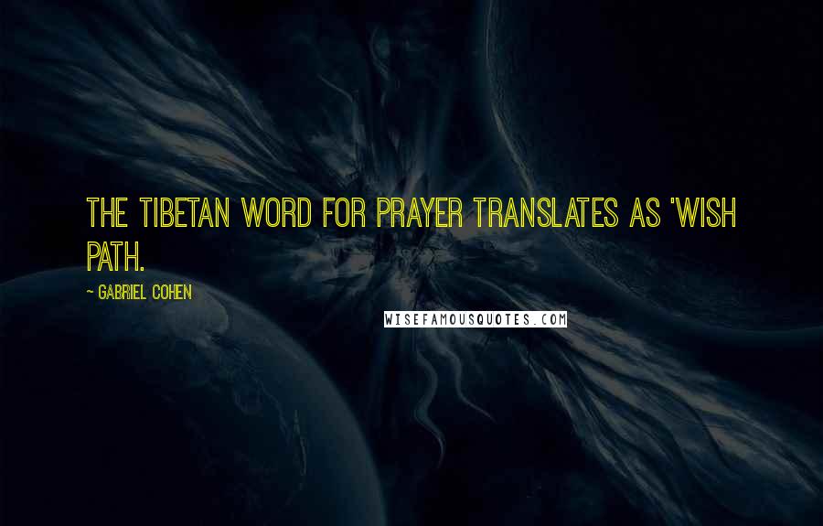 Gabriel Cohen Quotes: the Tibetan word for prayer translates as 'wish path.