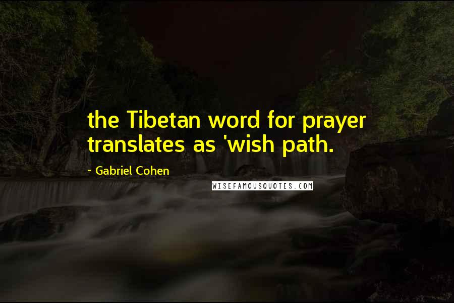 Gabriel Cohen Quotes: the Tibetan word for prayer translates as 'wish path.