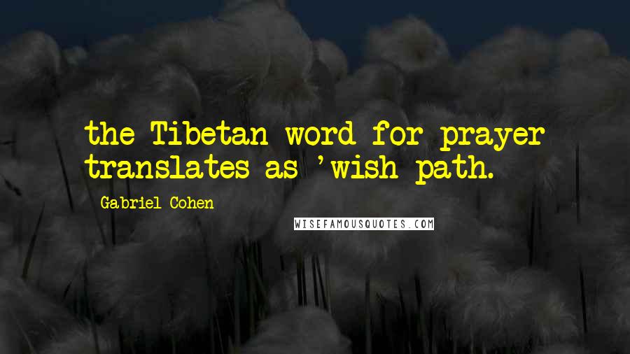 Gabriel Cohen Quotes: the Tibetan word for prayer translates as 'wish path.