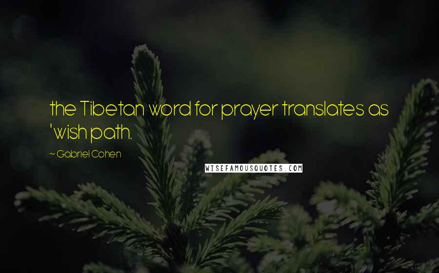 Gabriel Cohen Quotes: the Tibetan word for prayer translates as 'wish path.