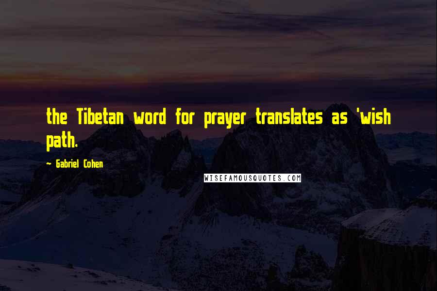 Gabriel Cohen Quotes: the Tibetan word for prayer translates as 'wish path.